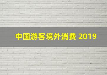 中国游客境外消费 2019